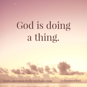 A square picture with a pale rose-pink sunset with the words: 
 God is doing a thing.
www.dawnmichellemichals.com
@dmmwrites