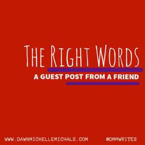 A red square with the words: The Right Words, A guest post from a friend.
www.dawnmichellemichals.com
@dmmwrites